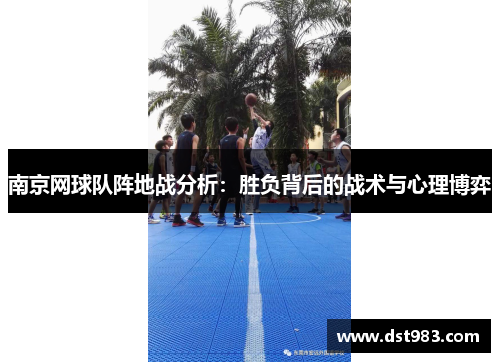 南京网球队阵地战分析：胜负背后的战术与心理博弈