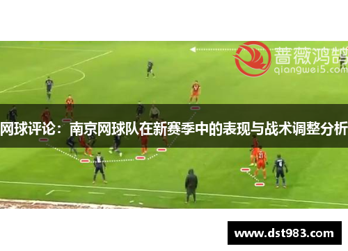 网球评论：南京网球队在新赛季中的表现与战术调整分析