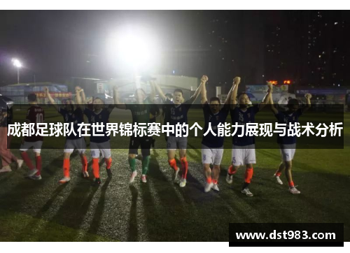 成都足球队在世界锦标赛中的个人能力展现与战术分析