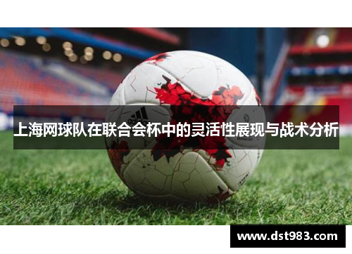 上海网球队在联合会杯中的灵活性展现与战术分析