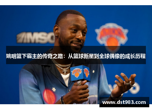 姚明篮下霸主的传奇之路：从篮球新星到全球偶像的成长历程
