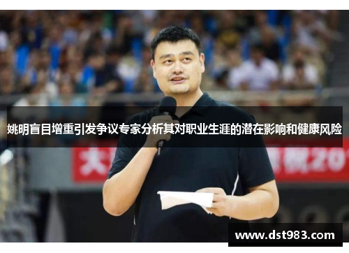 姚明盲目增重引发争议专家分析其对职业生涯的潜在影响和健康风险