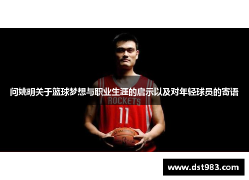 问姚明关于篮球梦想与职业生涯的启示以及对年轻球员的寄语