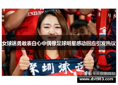 女球迷勇敢表白心中偶像足球明星感动回应引发热议