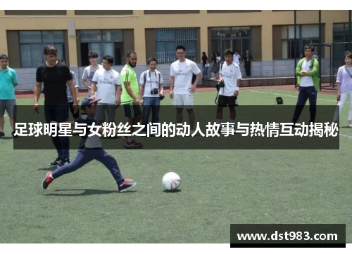 足球明星与女粉丝之间的动人故事与热情互动揭秘