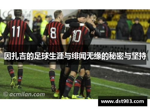 因扎吉的足球生涯与绯闻无缘的秘密与坚持