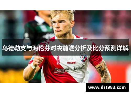 乌德勒支与海伦芬对决前瞻分析及比分预测详解