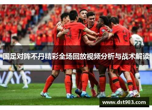 国足对阵不丹精彩全场回放视频分析与战术解读