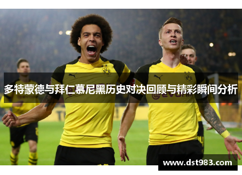 多特蒙德与拜仁慕尼黑历史对决回顾与精彩瞬间分析