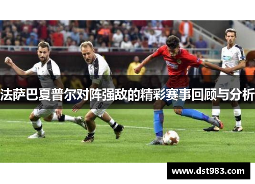法萨巴夏普尔对阵强敌的精彩赛事回顾与分析
