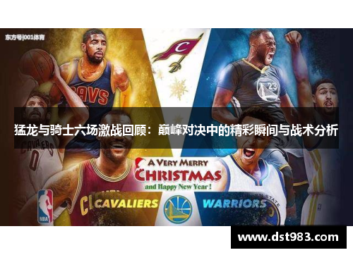 猛龙与骑士六场激战回顾：巅峰对决中的精彩瞬间与战术分析
