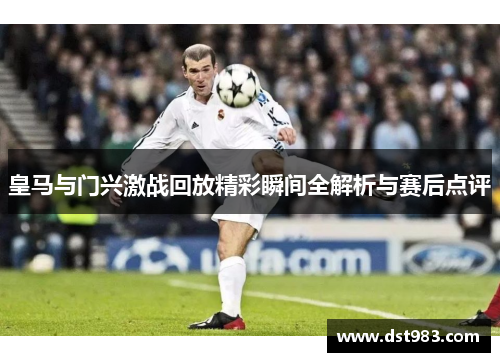 皇马与门兴激战回放精彩瞬间全解析与赛后点评