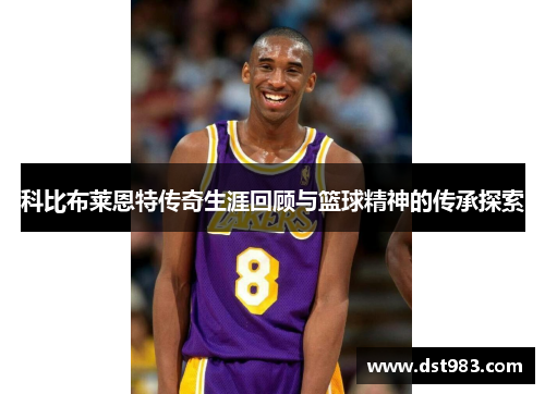 科比布莱恩特传奇生涯回顾与篮球精神的传承探索